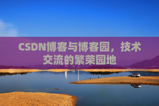 CSDN博客与博客园,技术交流的繁荣园地